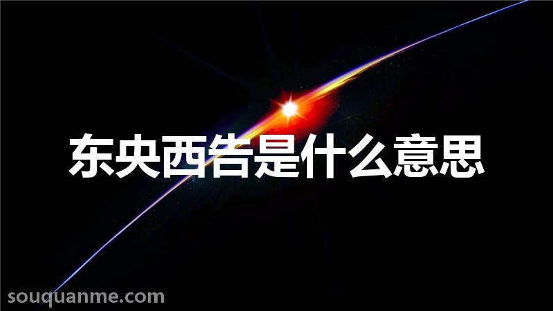 东央西告是什么意思 东央西告的拼音 东央西告的成语解释